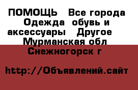 ПОМОЩЬ - Все города Одежда, обувь и аксессуары » Другое   . Мурманская обл.,Снежногорск г.